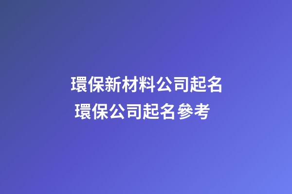 環保新材料公司起名 環保公司起名參考